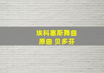 埃科塞斯舞曲 原曲 贝多芬